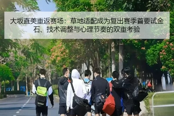 大坂直美重返赛场：草地适配成为复出赛季首要试金石、技术调整与心理节奏的双重考验